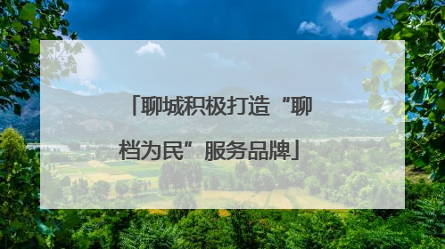 聊城积极打造“聊档为民”服务品牌