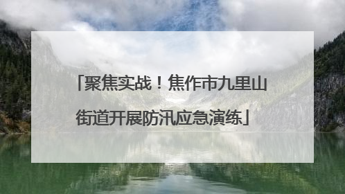 聚焦实战！焦作市九里山街道开展防汛应急演练