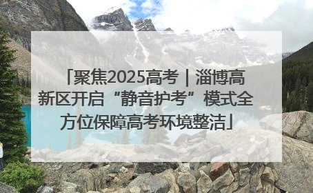 聚焦2025高考｜淄博高新区开启“静音护考”模式全方位保障高考环境整洁
