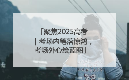 聚焦2025高考｜考场内笔落惊鸿，考场外心绘蓝图