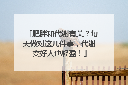 肥胖和代谢有关？每天做对这几件事，代谢变好人也轻盈！