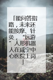 能问答指路，未来还能按摩、针灸，“远游”人形机器人在咸宁中心医院上岗