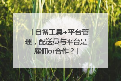自备工具+平台管理，配送员与平台是雇佣or合作？