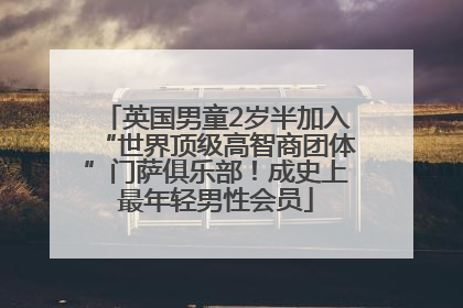 英国男童2岁半加入“世界顶级高智商团体”门萨俱乐部！成史上最年轻男性会员