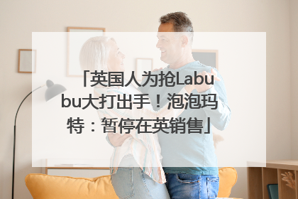 英国人为抢Labubu大打出手！泡泡玛特：暂停在英销售