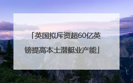 英国拟斥资超60亿英镑提高本土潜艇业产能