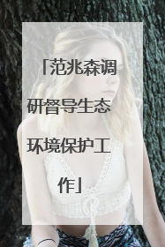 范兆森调研督导生态环境保护工作