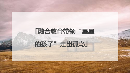 融合教育带领“星星的孩子”走出孤岛