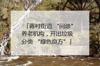 蒋村街道 “问诊” 养老机构，开出垃圾分类 “绿色良方”