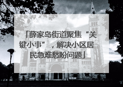 薛家岛街道聚焦“关键小事”，解决小区居民急难愁盼问题