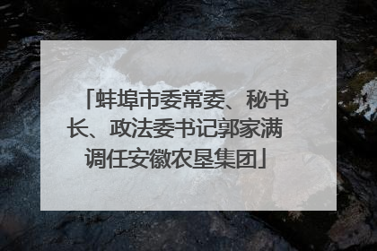 蚌埠市委常委、秘书长、政法委书记郭家满调任安徽农垦集团