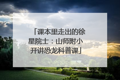 课本里走出的徐星院士：山师附小开讲恐龙科普课