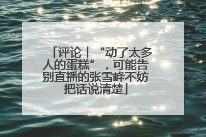 评论丨“动了太多人的蛋糕”，可能告别直播的张雪峰不妨把话说清楚