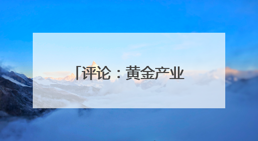 评论：黄金产业的迭代升级密码