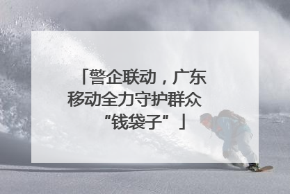 警企联动，广东移动全力守护群众“钱袋子”