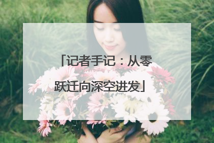 记者手记：从零跃迁向深空进发