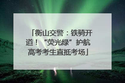 衡山交警：铁骑开道！“荧光绿”护航高考考生直抵考场