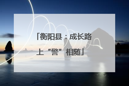 衡阳县：成长路上“警”相随