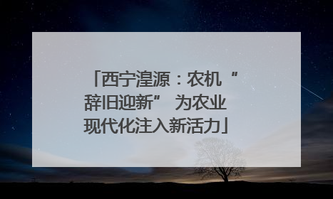 西宁湟源：农机“辞旧迎新” 为农业现代化注入新活力