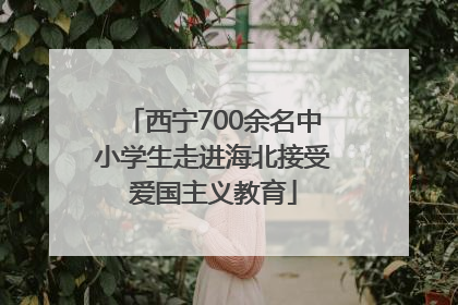 西宁700余名中小学生走进海北接受爱国主义教育