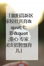 襄阳高新区家校社共育"七彩"童心 专家团支招智慧育儿