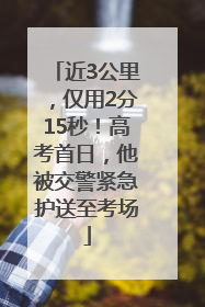 近3公里，仅用2分15秒！高考首日，他被交警紧急护送至考场