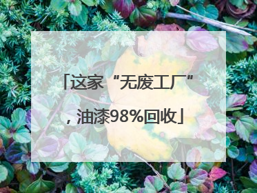 这家“无废工厂”，油漆98%回收