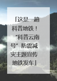 这是一趟科普地铁！“科普云南号”防震减灾主题宣传地铁发车