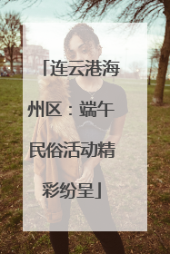 连云港海州区：端午民俗活动精彩纷呈