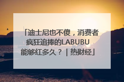 迪士尼也不傻，消费者疯狂追捧的LABUBU能够红多久？｜热财经