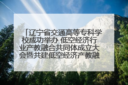 辽宁省交通高等专科学校成功举办 低空经济行业产教融合共同体成立大会暨共建低空经济产教融合新生态论坛