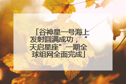 谷神星一号海上发射圆满成功，“天启星座”一期全球组网全面完成
