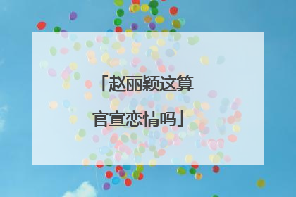 赵丽颖这算官宣恋情吗