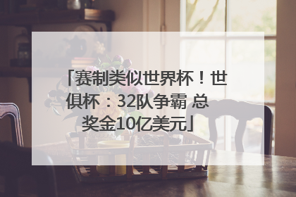 赛制类似世界杯！世俱杯：32队争霸 总奖金10亿美元