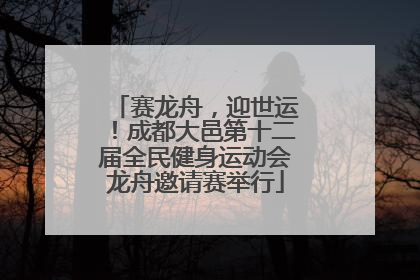 赛龙舟，迎世运！成都大邑第十二届全民健身运动会龙舟邀请赛举行
