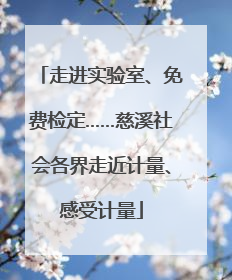 走进实验室、免费检定……慈溪社会各界走近计量、感受计量