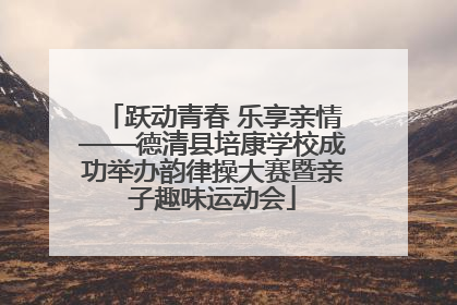 跃动青春 乐享亲情——德清县培康学校成功举办韵律操大赛暨亲子趣味运动会