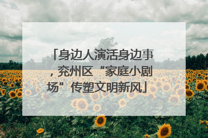 身边人演活身边事，兖州区“家庭小剧场”传塑文明新风