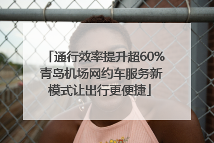 通行效率提升超60% 青岛机场网约车服务新模式让出行更便捷