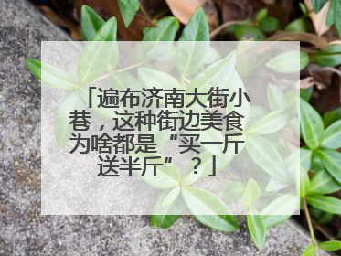 遍布济南大街小巷，这种街边美食为啥都是“买一斤送半斤”？