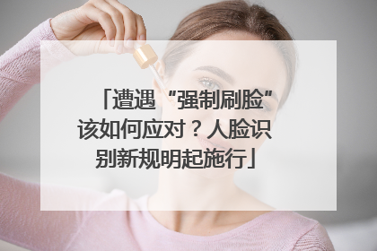 遭遇“强制刷脸”该如何应对？人脸识别新规明起施行