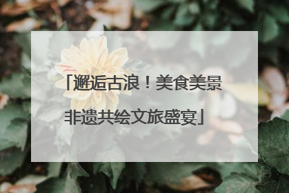 邂逅古浪！美食美景非遗共绘文旅盛宴