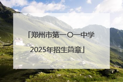 郑州市第一〇一中学2025年招生简章