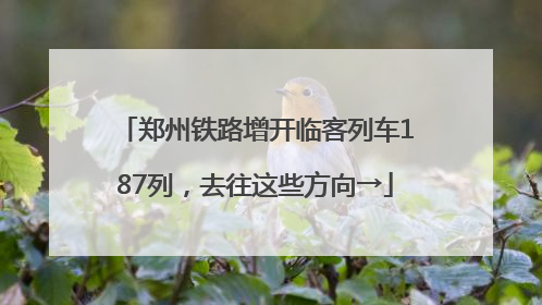 郑州铁路增开临客列车187列，去往这些方向→