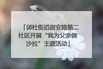 郭杜街道居安路第二社区开展“我为父亲做沙拉”主题活动