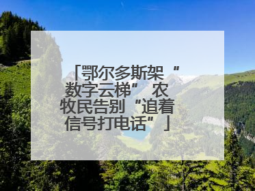 鄂尔多斯架“数字云梯” 农牧民告别“追着信号打电话”