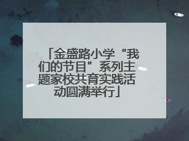 金盛路小学“我们的节目”系列主题家校共育实践活动圆满举行