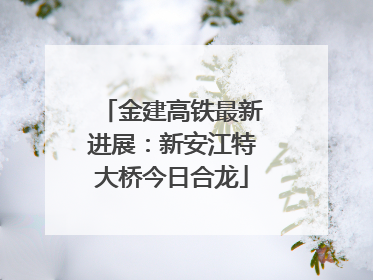 金建高铁最新进展：新安江特大桥今日合龙