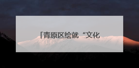 青原区绘就“文化+旅游”高质量发展新图景（图）