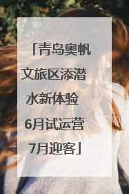 青岛奥帆文旅区添潜水新体验 6月试运营7月迎客